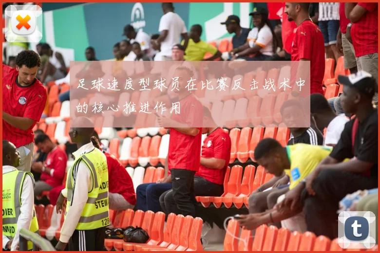 足球速度型球员在比赛反击战术中的核心推进作用