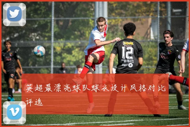 英超最漂亮球队球衣设计风格对比评选