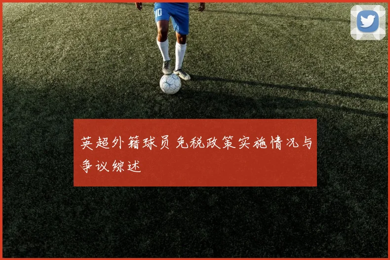 英超外籍球员免税政策实施情况与争议综述
