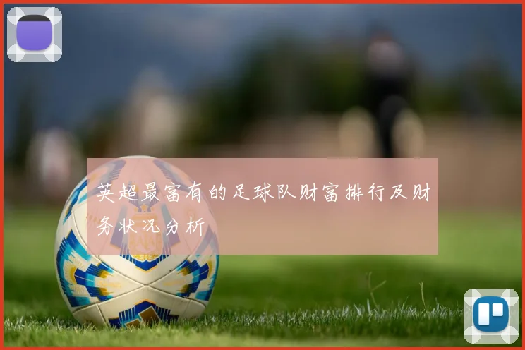 英超最富有的足球队财富排行及财务状况分析