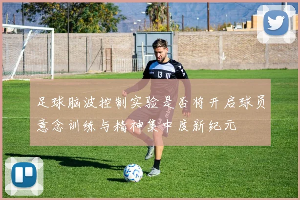 足球脑波控制实验是否将开启球员意念训练与精神集中度新纪元