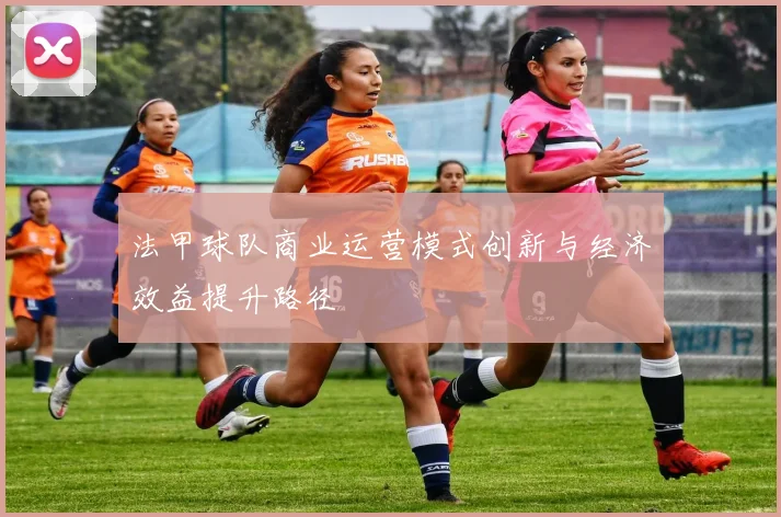 法甲球队商业运营模式创新与经济效益提升路径