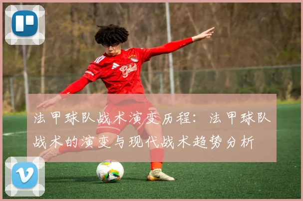法甲球队战术演变历程：法甲球队战术的演变与现代战术趋势分析